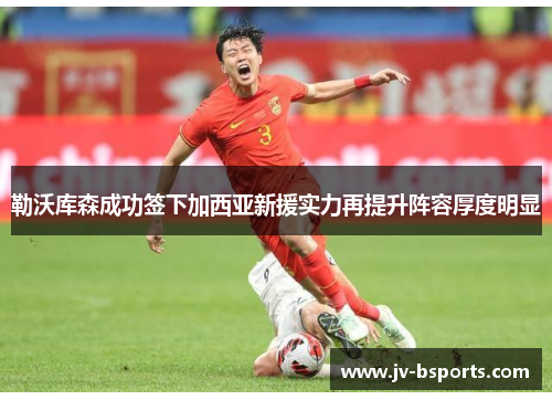 勒沃库森成功签下加西亚新援实力再提升阵容厚度明显
