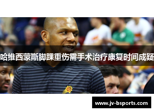 哈维西蒙斯脚踝重伤需手术治疗康复时间成疑
