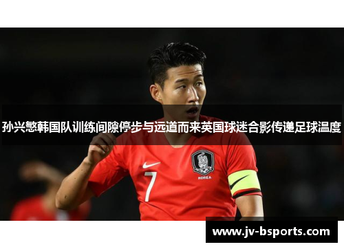 孙兴慜韩国队训练间隙停步与远道而来英国球迷合影传递足球温度